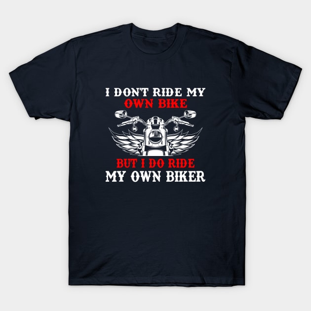 I Don't Ride My Own Bike But I Do Ride My Own Biker T-Shirt by GoodWills